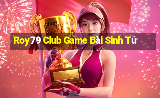 Roy79 Club Game Bài Sinh Tử