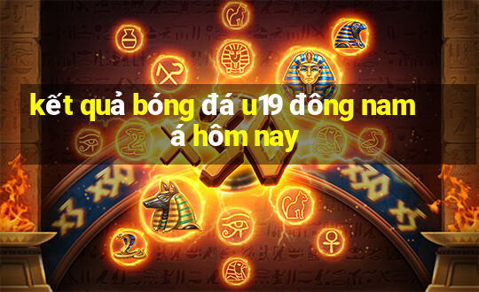 kết quả bóng đá u19 đông nam á hôm nay