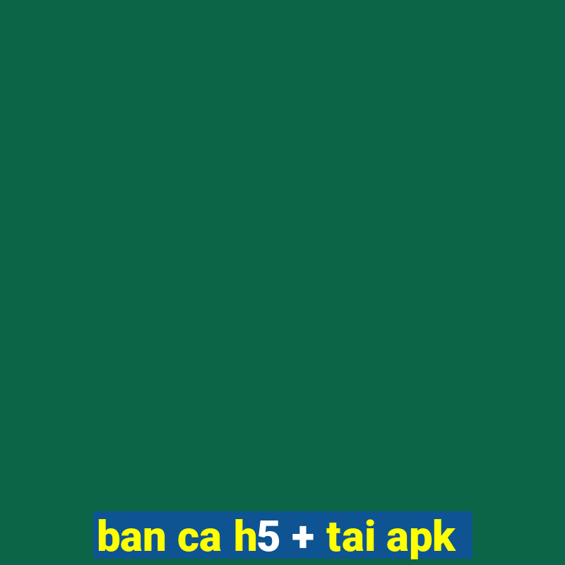 ban ca h5 + tai apk