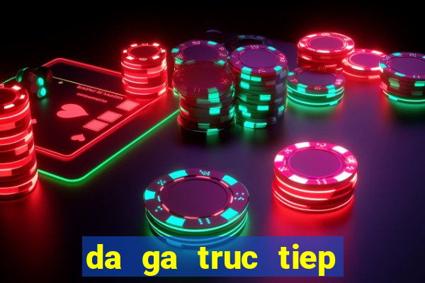 da ga truc tiep tot nhat viet nam