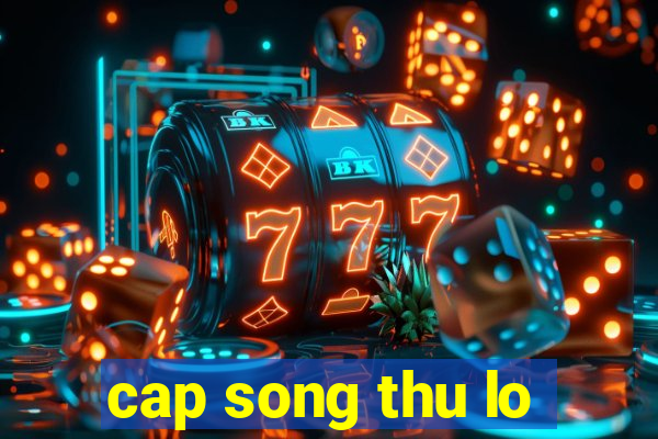 cap song thu lo