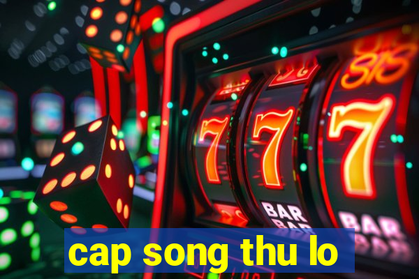 cap song thu lo