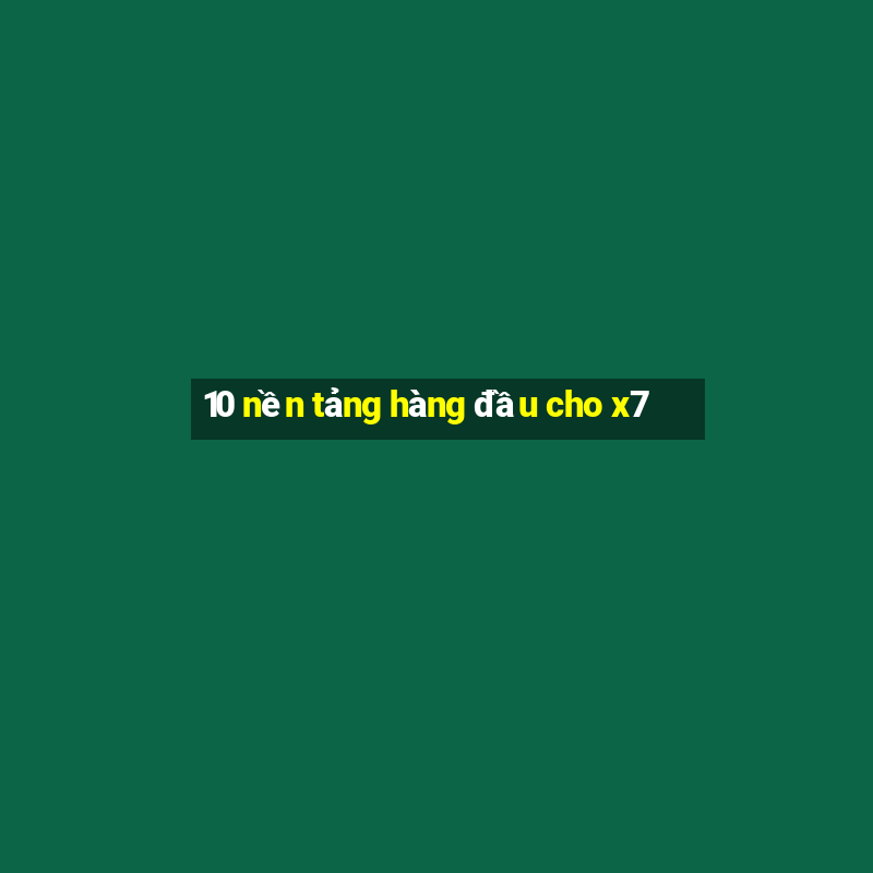 10 nền tảng hàng đầu cho x7