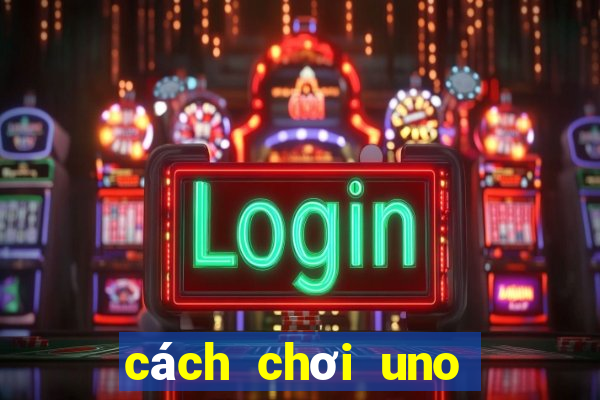 cách chơi uno cơ bản