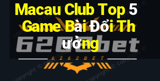 Macau Club Top 5 Game Bài Đổi Thưởng