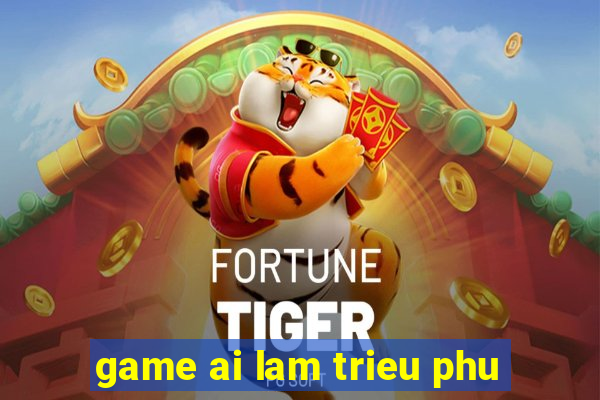 game ai lam trieu phu