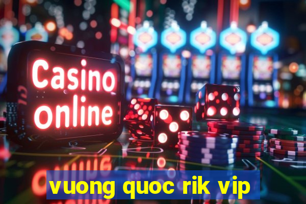 vuong quoc rik vip