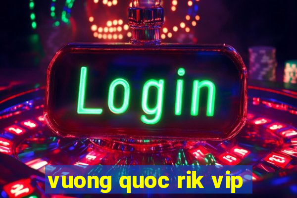 vuong quoc rik vip