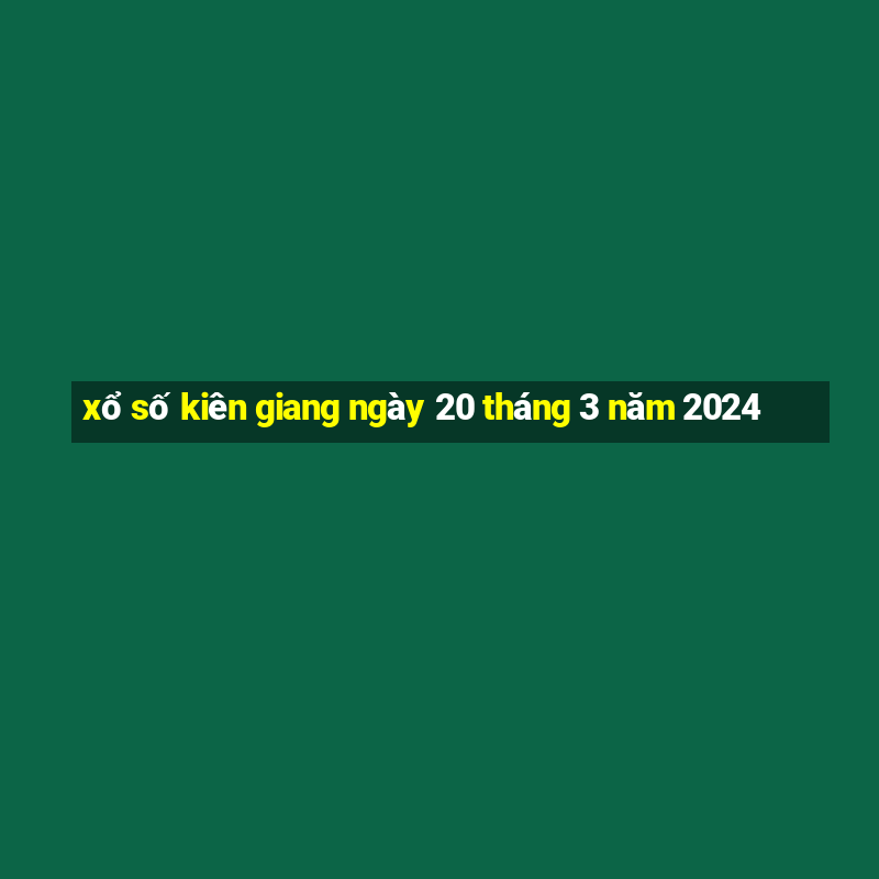 xổ số kiên giang ngày 20 tháng 3 năm 2024