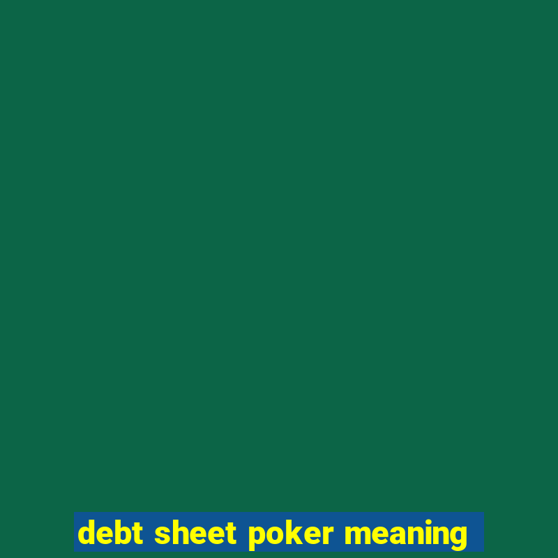 debt sheet poker meaning