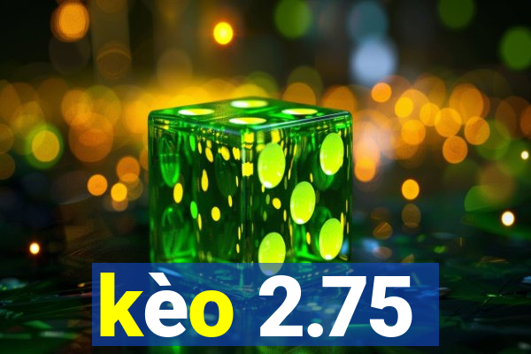 kèo 2.75