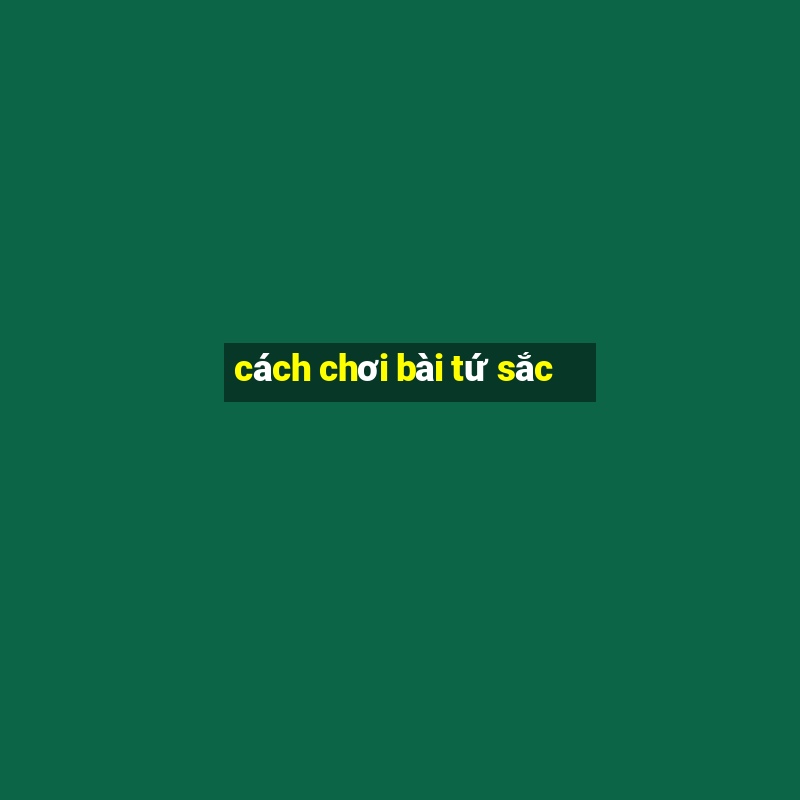 cách chơi bài tứ sắc