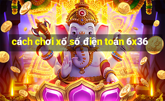 cách chơi xổ số điện toán 6x36