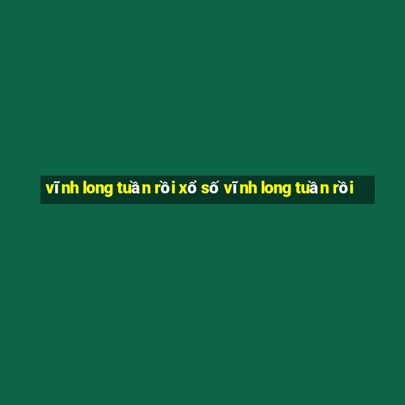 vĩnh long tuần rồi xổ số vĩnh long tuần rồi