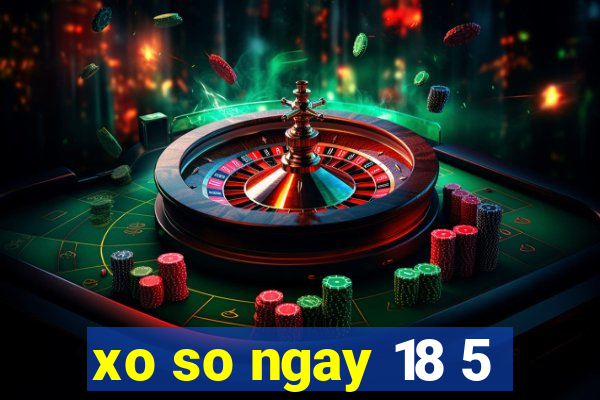 xo so ngay 18 5