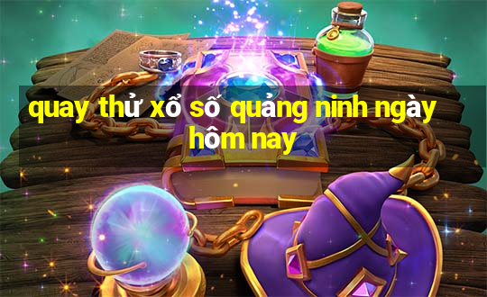 quay thử xổ số quảng ninh ngày hôm nay