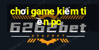 chơi game kiếm tiền pc