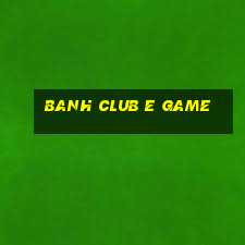 Banh Club E Game