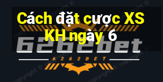 Cách đặt cược XSKH ngày 6