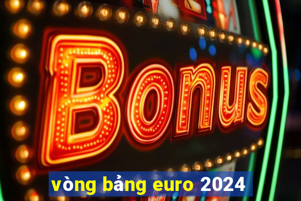 vòng bảng euro 2024