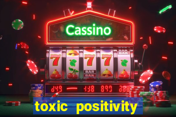 toxic positivity là gì