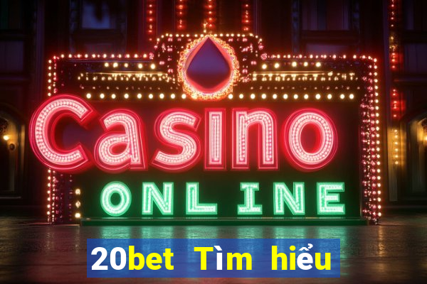 20bet Tìm hiểu thông tin xổ số