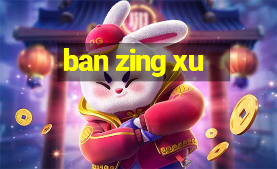 ban zing xu