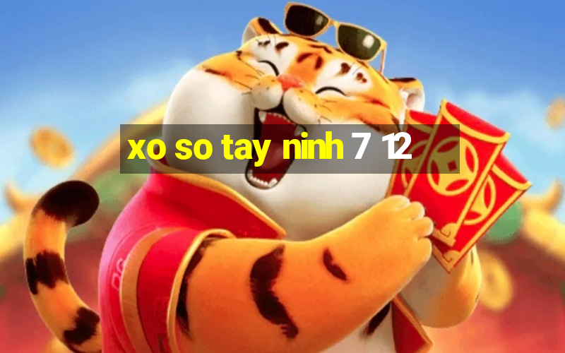 xo so tay ninh 7 12