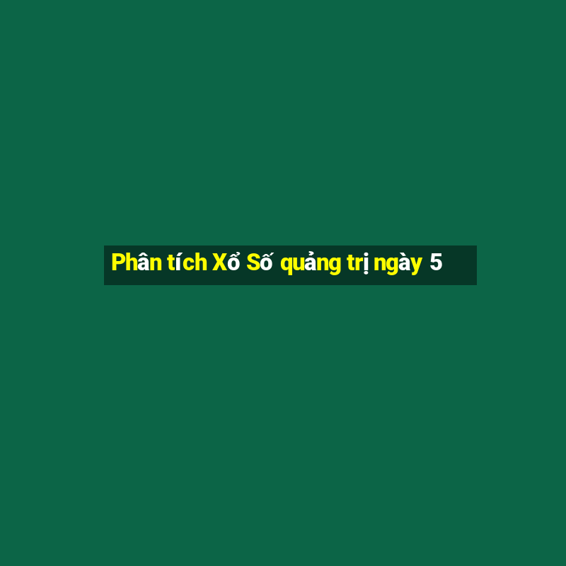 Phân tích Xổ Số quảng trị ngày 5