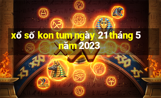 xổ số kon tum ngày 21 tháng 5 năm 2023