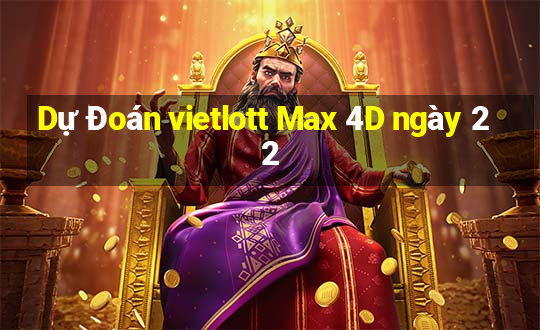 Dự Đoán vietlott Max 4D ngày 22