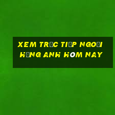 xem trực tiếp ngoại hạng anh hôm nay