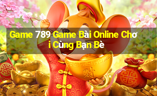 Game 789 Game Bài Online Chơi Cùng Bạn Bè