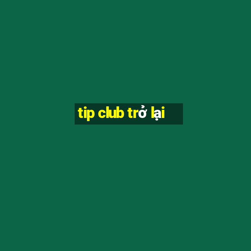 tip club trở lại