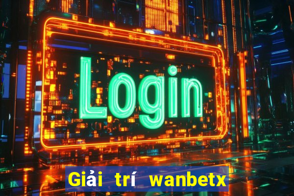 Giải trí wanbetx đổ bộ