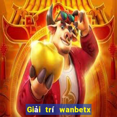 Giải trí wanbetx đổ bộ