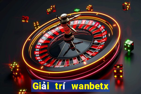 Giải trí wanbetx đổ bộ