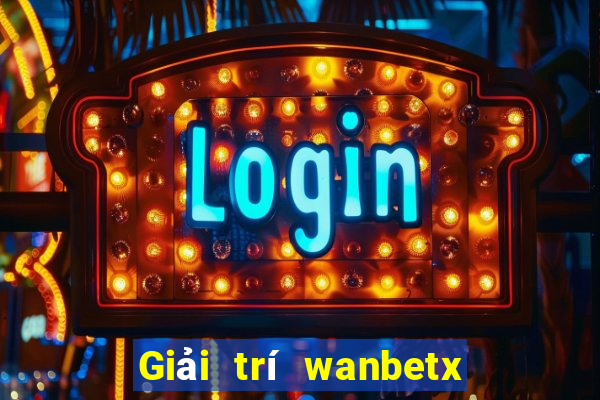 Giải trí wanbetx đổ bộ