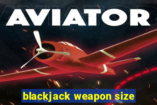 blackjack weapon size