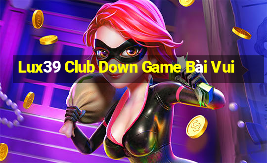 Lux39 Club Down Game Bài Vui