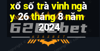 xổ số trà vinh ngày 26 tháng 8 năm 2024