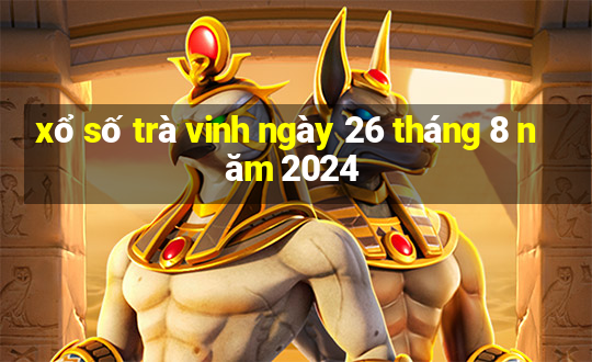 xổ số trà vinh ngày 26 tháng 8 năm 2024