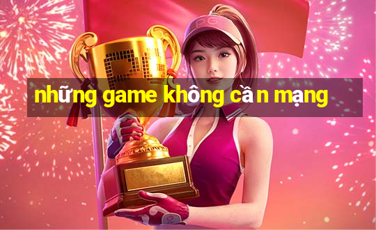 những game không cần mạng