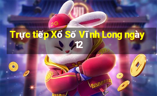 Trực tiếp Xổ Số Vĩnh Long ngày 12