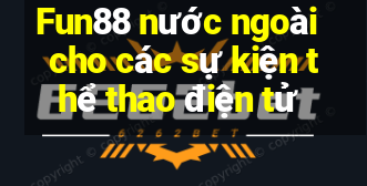 Fun88 nước ngoài cho các sự kiện thể thao điện tử