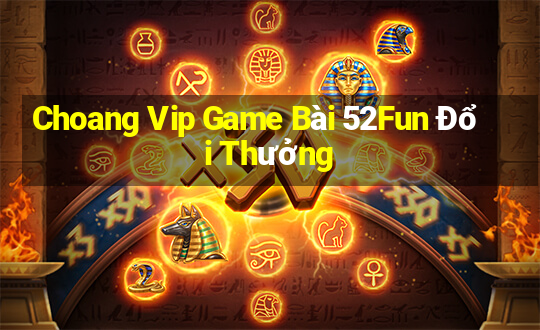 Choang Vip Game Bài 52Fun Đổi Thưởng