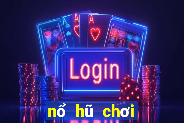 nổ hũ chơi như thế nào