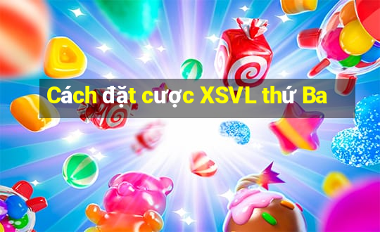 Cách đặt cược XSVL thứ Ba