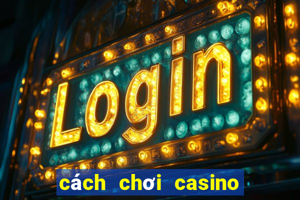 cách chơi casino trên điện thoại