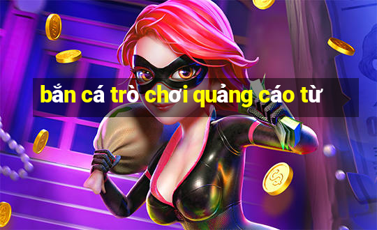 bắn cá trò chơi quảng cáo từ